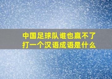 中国足球队谁也赢不了打一个汉语成语是什么