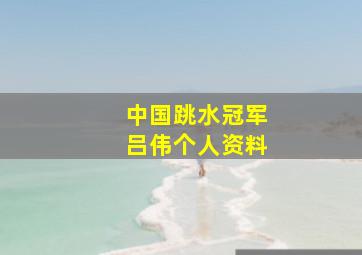 中国跳水冠军吕伟个人资料