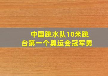 中国跳水队10米跳台第一个奥运会冠军男