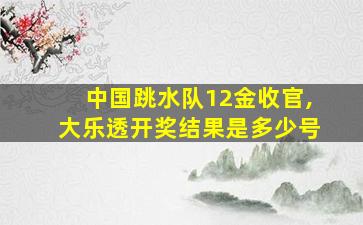 中国跳水队12金收官,大乐透开奖结果是多少号