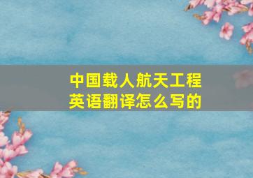 中国载人航天工程英语翻译怎么写的