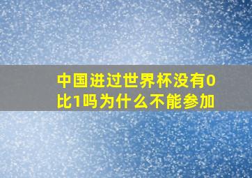 中国进过世界杯没有0比1吗为什么不能参加