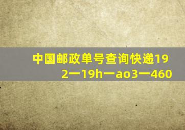 中国邮政单号查询快递192一19h一ao3一460