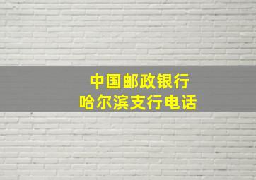 中国邮政银行哈尔滨支行电话