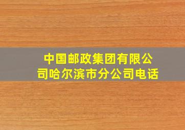 中国邮政集团有限公司哈尔滨市分公司电话