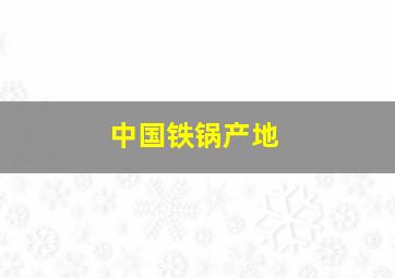 中国铁锅产地