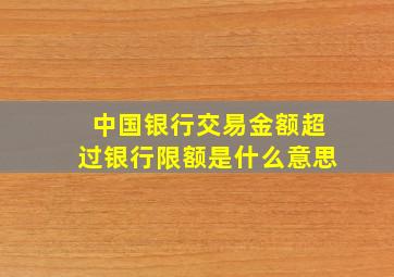 中国银行交易金额超过银行限额是什么意思