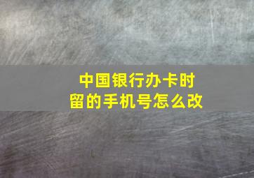 中国银行办卡时留的手机号怎么改