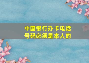 中国银行办卡电话号码必须是本人的