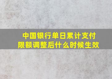 中国银行单日累计支付限额调整后什么时候生效