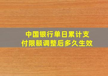 中国银行单日累计支付限额调整后多久生效