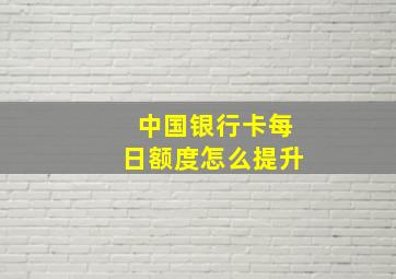 中国银行卡每日额度怎么提升