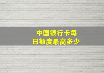 中国银行卡每日额度最高多少