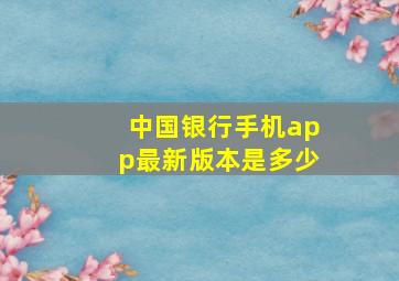 中国银行手机app最新版本是多少