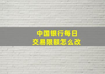 中国银行每日交易限额怎么改