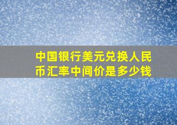 中国银行美元兑换人民币汇率中间价是多少钱