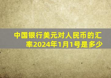 中国银行美元对人民币的汇率2024年1月1号是多少