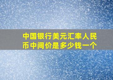 中国银行美元汇率人民币中间价是多少钱一个