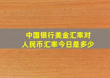 中国银行美金汇率对人民币汇率今日是多少