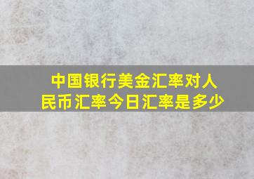 中国银行美金汇率对人民币汇率今日汇率是多少