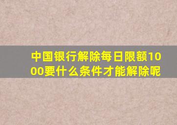 中国银行解除每日限额1000要什么条件才能解除呢