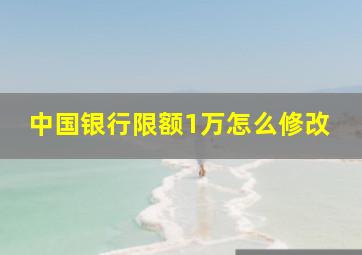 中国银行限额1万怎么修改