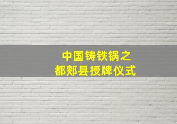 中国铸铁锅之都郏县授牌仪式