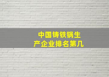 中国铸铁锅生产企业排名第几