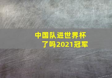 中国队进世界杯了吗2021冠军