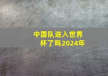 中国队进入世界杯了吗2024年