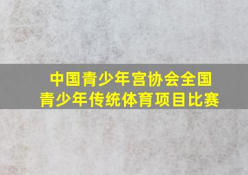 中国青少年宫协会全国青少年传统体育项目比赛