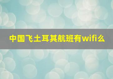 中国飞土耳其航班有wifi么