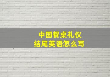 中国餐桌礼仪结尾英语怎么写