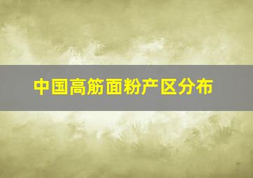 中国高筋面粉产区分布