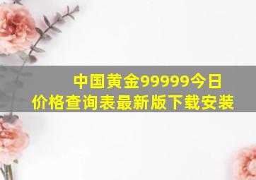 中国黄金99999今日价格查询表最新版下载安装