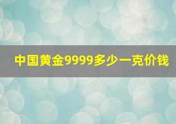 中国黄金9999多少一克价钱