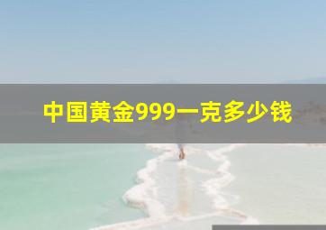 中国黄金999一克多少钱