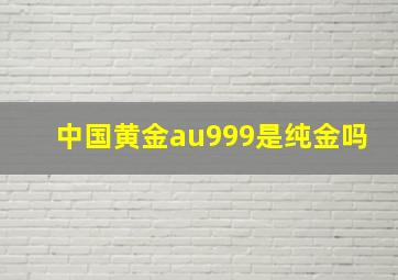 中国黄金au999是纯金吗