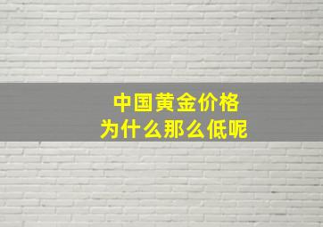 中国黄金价格为什么那么低呢