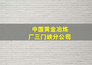 中国黄金冶炼厂三门峡分公司