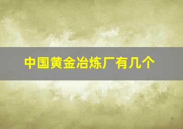 中国黄金冶炼厂有几个