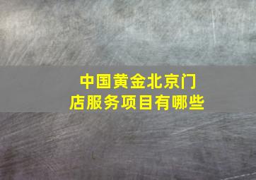 中国黄金北京门店服务项目有哪些