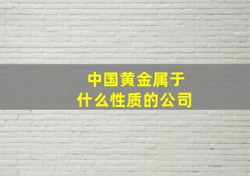 中国黄金属于什么性质的公司