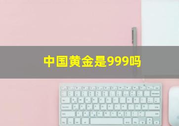 中国黄金是999吗