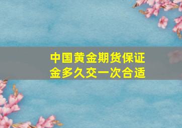 中国黄金期货保证金多久交一次合适