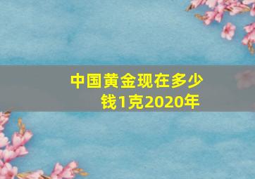 中国黄金现在多少钱1克2020年