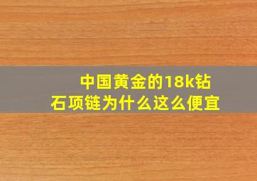 中国黄金的18k钻石项链为什么这么便宜