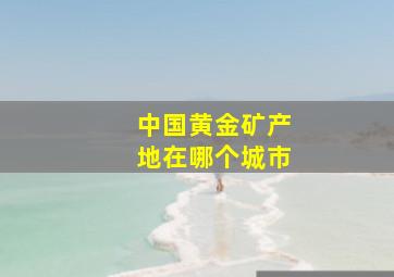 中国黄金矿产地在哪个城市