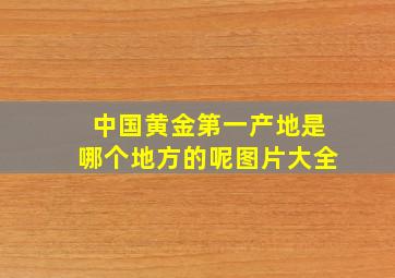 中国黄金第一产地是哪个地方的呢图片大全