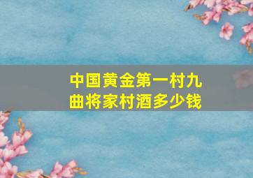 中国黄金第一村九曲将家村酒多少钱